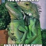 When her dragons get frisky and role play | YOU BE DAENERYS; AND I'LL BE JON SNOW | image tagged in iguanas,game of thrones,dragons,daenerys targaryen,jon snow,memes | made w/ Imgflip meme maker