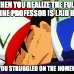 Fully Online Class | WHEN YOU REALIZE THE FULLY ONLINE PROFESSOR IS LAID BACK; BUT YOU STRUGGLED ON THE HOMEWORK | image tagged in ash ketchum tired,college,memes | made w/ Imgflip meme maker