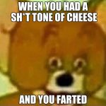 Cheese fart | WHEN YOU HAD A SH*T TONE OF CHEESE; AND YOU FARTED | image tagged in lit fam yeeeeeet,cheese,fart,cheese fart,mouse,tom and jerry | made w/ Imgflip meme maker