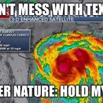 Hurricane Harvey | DON'T MESS WITH TEXAS; MOTHER NATURE: HOLD MY BEER | image tagged in hurricane harvey | made w/ Imgflip meme maker