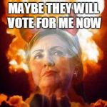 Hillary Satan | MAYBE THEY WILL VOTE FOR ME NOW | image tagged in hillary satan | made w/ Imgflip meme maker