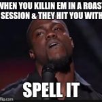 kevin hart memes | WHEN YOU KILLIN EM IN A ROAST SESSION & THEY HIT YOU WITH; SPELL IT | image tagged in kevin hart memes | made w/ Imgflip meme maker