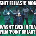 Feck! | SHIT FELLAS!C'MON; I WASN'T EVEN IN THAT FILM 'POINT BREAK'!! | image tagged in feck | made w/ Imgflip meme maker