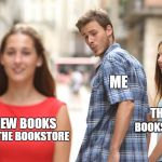 Disloyal Men | ME; THE UNREAD; BOOKS THAT I HAVE; NEW BOOKS; AT THE BOOKSTORE | image tagged in disloyal men | made w/ Imgflip meme maker