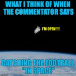 Nasa flat earth space station ISS | WHAT I THINK OF WHEN THE COMMENTATOR SAYS; I'M OPEN!!!! CATCHING THE FOOTBALL "IN SPACE" | image tagged in nasa flat earth space station iss | made w/ Imgflip meme maker