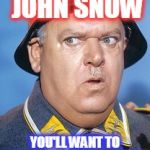 Sgt. Schultz #3 | TRUST ME JOHN SNOW; YOU'LL WANT TO "KNOW NOTHING" WHEN YOU TALK TO BRAN | image tagged in sgt schultz 3 | made w/ Imgflip meme maker
