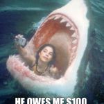 Shark | I WON THE BET; HE OWES ME $100, HE WON'T PAY | image tagged in shark | made w/ Imgflip meme maker