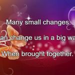 butterflies | Many small changes; Can change us in a big way; When brought together. | image tagged in butterflies | made w/ Imgflip meme maker