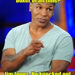 Mike Tyson  | Who was the greatest boxer of all time? Jim Jones. He knocked out 909 people with one punch. | image tagged in mike tyson | made w/ Imgflip meme maker