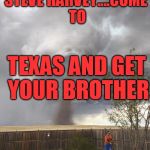 Tornadoes: I ain't got no time for that | STEVE HARVEY....COME TO; TEXAS AND GET YOUR BROTHER | image tagged in tornadoes i ain't got no time for that | made w/ Imgflip meme maker