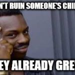 You ruined my childhood they said... | YOU CAN'T RUIN SOMEONE'S CHILDHOOD; IF THEY ALREADY GREW UP | image tagged in street smarts,meme,funny | made w/ Imgflip meme maker