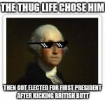 George Washington Thug Life | THE THUG LIFE CHOSE HIM; THEN GOT ELECTED FOR FIRST PRESIDENT AFTER KICKING BRITISH BUTT | image tagged in george washington thug life | made w/ Imgflip meme maker