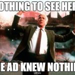 Nothing to See Here | NOTHING TO SEE HERE; THE AD KNEW NOTHING | image tagged in nothing to see here | made w/ Imgflip meme maker