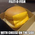 fast food priorities | FILET-O-FISH; WITH CHEESE ON THE SIDE | image tagged in fast food priorities | made w/ Imgflip meme maker