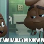 Emoji Poop and Poop Jr | IF I AM NOT AVAILABLE YOU KNOW WHERE I AM | image tagged in emoji poop and poop jr | made w/ Imgflip meme maker