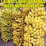 Bananas | I ALWAYS HAVE BANANAS WITH ME FOR ENERGY | image tagged in bananas | made w/ Imgflip meme maker