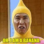 asian guy  with banana suit | OH, I AM A BANANA. | image tagged in asian guy  with banana suit | made w/ Imgflip meme maker