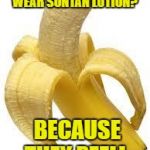 banana | WHY DO BANANAS WEAR SUNTAN LOTION? BECAUSE THEY PEEL! | image tagged in banana | made w/ Imgflip meme maker