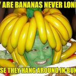 Banana | WHY ARE BANANAS NEVER LONELY? BECAUSE THEY HANG AROUND IN BUNCHES. | image tagged in banana | made w/ Imgflip meme maker