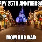 Disneyland | HAPPY 25TH ANNIVERSARY; MOM AND DAD | image tagged in disneyland | made w/ Imgflip meme maker