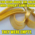 Banane | DID YOU HEAR ABOUT THE UNLUCKY MAN WHO BOUGHT SOME BANANAS? THEY WERE EMPTY. | image tagged in banane | made w/ Imgflip meme maker