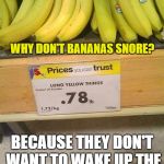 bananas | WHY DON'T BANANAS SNORE? BECAUSE THEY DON'T WANT TO WAKE UP THE REST OF THE BUNCH. | image tagged in bananas | made w/ Imgflip meme maker