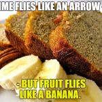 Banana Bread | TIME FLIES LIKE AN ARROW -; - BUT FRUIT FLIES LIKE A BANANA. | image tagged in banana bread | made w/ Imgflip meme maker