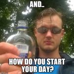 Russia, Moscow, 7 AM | AND.. HOW DO YOU START YOUR DAY? | image tagged in got vodka | made w/ Imgflip meme maker