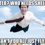 Joel Osteen's  | SHELTER? WHO NEEDS SHELTER? CAN'T YOU ALL JUST FLY? | image tagged in joel osteen's | made w/ Imgflip meme maker