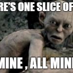 My Precious | WHEN THERE'S ONE SLICE OF PIZZA LEFT; MINE , ALL MINE | image tagged in my precious | made w/ Imgflip meme maker