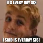 jake paul meme | ITS EVERY DAY SIS; I SAID IS EVERDAY SIS! | image tagged in jake paul meme | made w/ Imgflip meme maker