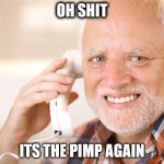 Hold The Pain Harold | OH SHIT; ITS THE PIMP AGAIN | image tagged in hold the pain harold | made w/ Imgflip meme maker