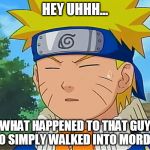 He won a billion dollars! Yeah, that's the ticket... | HEY UHHH... WHAT HAPPENED TO THAT GUY WHO SIMPLY WALKED INTO MORDOR? | image tagged in forgetful naruto,naruto,one does not simply,mordor,i met a girl so fair | made w/ Imgflip meme maker