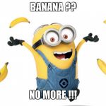 Minion with Bananas | BANANA ?? NO MORE !!! | image tagged in minion with bananas | made w/ Imgflip meme maker