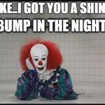 Pennywise | HEY MIKE..I GOT YOU A SHINY NEW; BUMP IN THE NIGHT. | image tagged in pennywise | made w/ Imgflip meme maker