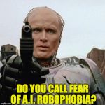 RoboCop | DO YOU CALL FEAR OF A.I. ROBOPHOBIA? | image tagged in robocop,phobia | made w/ Imgflip meme maker