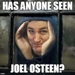 Peeping Ted Cruz | HAS ANYONE SEEN; JOEL OSTEEN? | image tagged in peeping ted cruz,joel osteen,texas | made w/ Imgflip meme maker