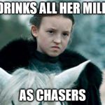 Badass-by-Bedtime Lady Lyanna Mormont | DRINKS ALL HER MILK; AS CHASERS | image tagged in badass-by-bedtime lady lyanna mormont | made w/ Imgflip meme maker