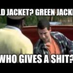 Happy Gilmore image | GOLD JACKET? GREEN JACKET? WHO GIVES A SHIT? | image tagged in happy gilmore image | made w/ Imgflip meme maker