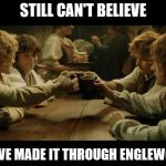 Lord of the rings drinking | STILL CAN'T BELIEVE; WE'VE MADE IT THROUGH ENGLEWOOD | image tagged in lord of the rings drinking | made w/ Imgflip meme maker