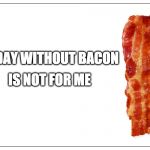 yep | IS NOT FOR ME; A DAY WITHOUT BACON | image tagged in this is bacon,iwanttobebacon,iwanttobebaconcom | made w/ Imgflip meme maker