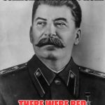 stalin | STALIN SHOULD HAVE KNOWN COMMUNISM WOULDN'T WORK; THERE WERE RED FLAGS EVERYWHERE | image tagged in stalin,dad joke | made w/ Imgflip meme maker