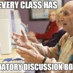 Old man computer confused | EVERY CLASS HAS; MANDATORY DISCUSSION BOARDS | image tagged in old man computer confused | made w/ Imgflip meme maker