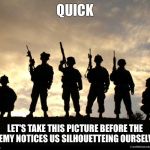 army | QUICK; LET'S TAKE THIS PICTURE BEFORE THE ENEMY NOTICES US SILHOUETTEING OURSELVES | image tagged in army | made w/ Imgflip meme maker
