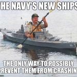Top secret Canadian Navy warship heading towards Russia. | THE NAVY'S NEW SHIPS; THE ONLY WAY TO POSSIBLY PREVENT THEM FROM CRASHING | image tagged in top secret canadian navy warship heading towards russia | made w/ Imgflip meme maker