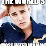 : | THE WORLD'S; MOST HATED WOMAN | image tagged in justin beiber,memes,funny,so true memes,women,feminism is cancer | made w/ Imgflip meme maker