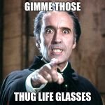 Dracula | GIMME THOSE; THUG LIFE GLASSES | image tagged in dracula | made w/ Imgflip meme maker