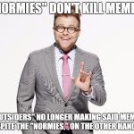 Adam Ruins Everything | "NORMIES" DON'T KILL MEMES, "OUTSIDERS" NO LONGER MAKING SAID MEMES TO SPITE THE "NORMIES," ON THE OTHER HAND, DO. | image tagged in adam ruins everything,memes,normie,stop,bullshit | made w/ Imgflip meme maker