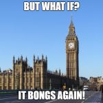 big ben | BUT WHAT IF? IT BONGS AGAIN! | image tagged in big ben | made w/ Imgflip meme maker