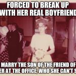 Reluctant 1950's Bride | FORCED TO BREAK UP WITH HER REAL BOYFRIEND; AND MARRY THE SON OF THE FRIEND OF HER FATHER AT THE OFFICE, WHO SHE CAN'T STAND | image tagged in reluctant 1950's bride,memes,still trying to get this thing going | made w/ Imgflip meme maker